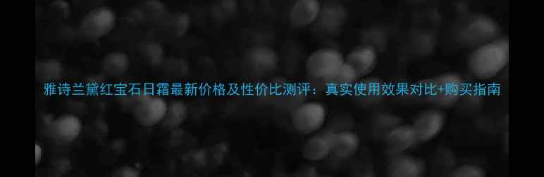 图片 雅诗兰黛红宝石日霜最新价格及性价比测评：真实使用效果对比+购买指南