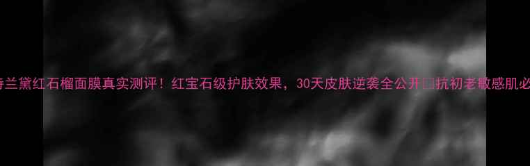 图片 雅诗兰黛红石榴面膜真实测评！红宝石级护肤效果，30天皮肤逆袭全公开🔥抗初老敏感肌必看1