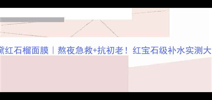 图片 雅诗兰黛红石榴面膜｜熬夜急救+抗初老！红宝石级补水实测大公开💫2