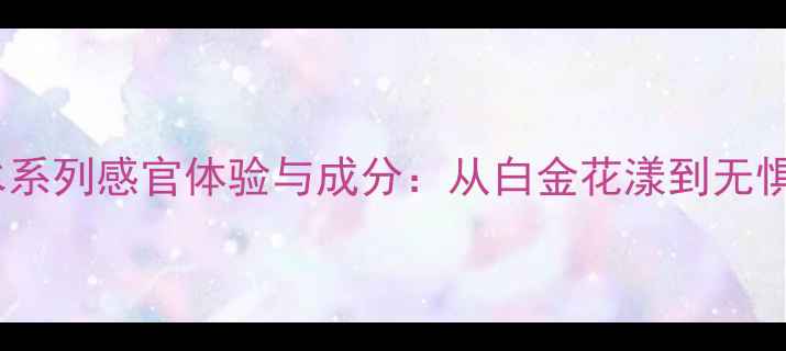图片 雅诗兰黛经典香水系列感官体验与成分：从白金花漾到无惧岁月的气味密码1