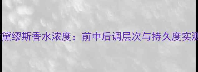 图片 雅诗兰黛缪斯香水浓度：前中后调层次与持久度实测报告2