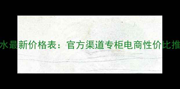 图片 雅诗兰黛花香水最新价格表：官方渠道专柜电商性价比推荐及购买指南