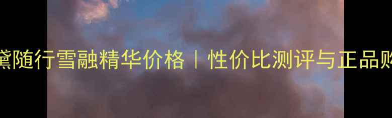 图片 雅诗兰黛随行雪融精华价格｜性价比测评与正品购买指南