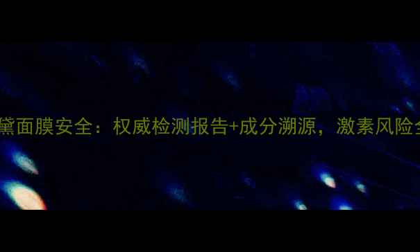 图片 雅诗兰黛面膜安全：权威检测报告+成分溯源，激素风险全公开1