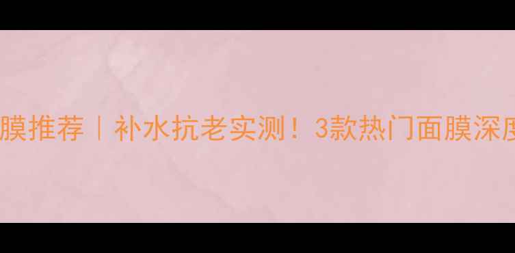 图片 雅诗兰黛面膜推荐｜补水抗老实测！3款热门面膜深度测评+成分