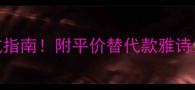 图片 雅诗兰黛香水价格表+避坑指南！附平价替代款雅诗兰黛热门香水全+购买攻略