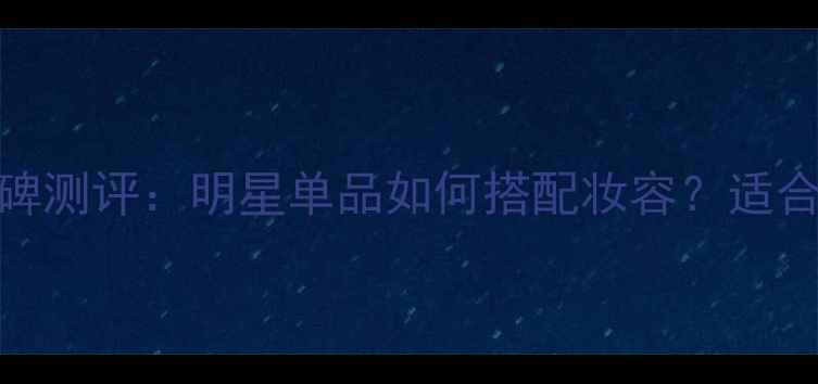 图片 雅顿真爱香水口碑测评：明星单品如何搭配妆容？适合油皮干皮的秘密