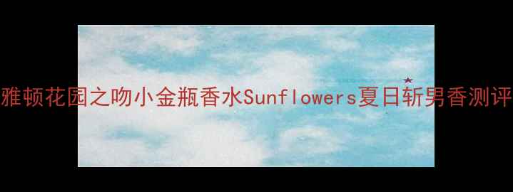 图片 雅顿花园之吻小金瓶香水Sunflowers夏日斩男香测评