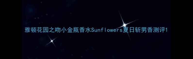 图片 雅顿花园之吻小金瓶香水Sunflowers夏日斩男香测评1