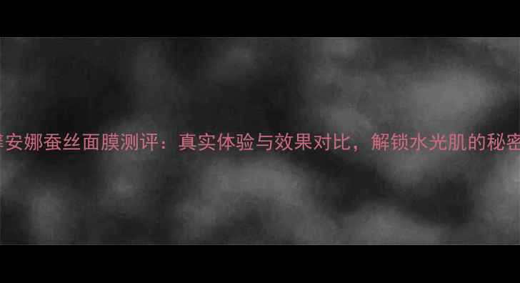 图片 雅馨安娜蚕丝面膜测评：真实体验与效果对比，解锁水光肌的秘密！1