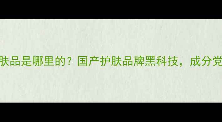 图片 集千姿护肤品是哪里的？国产护肤品牌黑科技，成分党必看！🌿