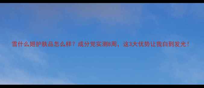 图片 雪什么姬护肤品怎么样？成分党实测8周，这3大优势让我白到发光！