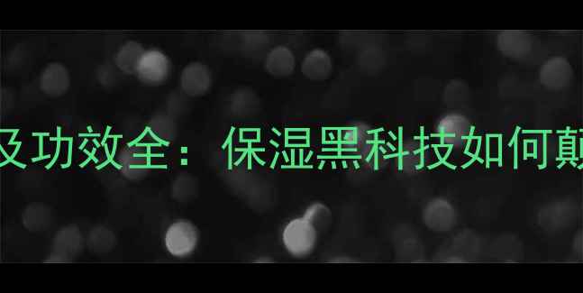 图片 雪凝丝面膜价格及功效全：保湿黑科技如何颠覆国货护肤市场