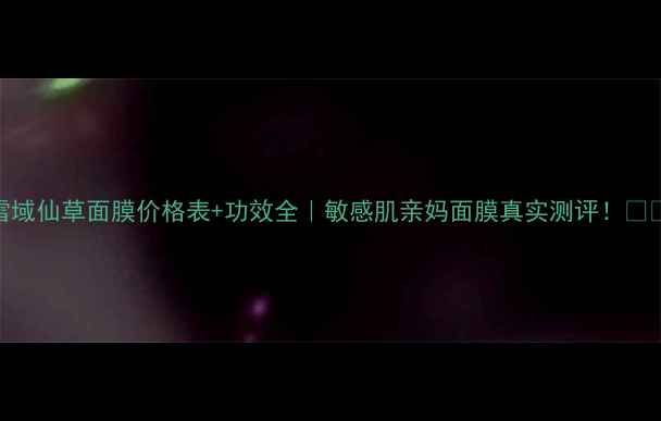 图片 雪域仙草面膜价格表+功效全｜敏感肌亲妈面膜真实测评！💦🌿