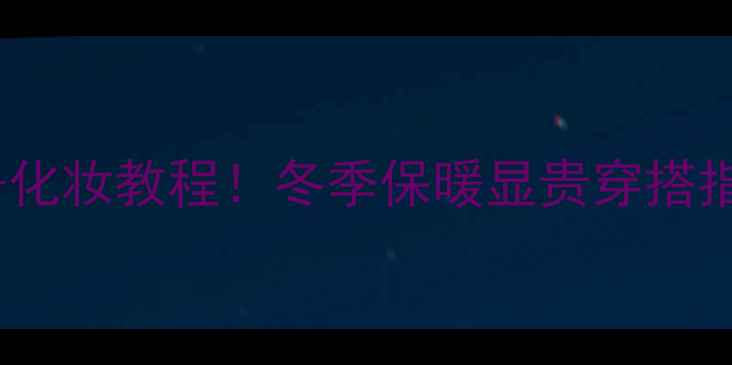 图片 雪姿婷双层保暖裤价格+化妆教程！冬季保暖显贵穿搭指南，这样穿美到发光💄