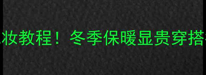 图片 雪姿婷双层保暖裤价格+化妆教程！冬季保暖显贵穿搭指南，这样穿美到发光💄2