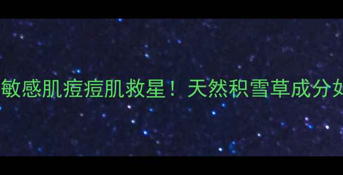 图片 雪玉草护肤品功效｜敏感肌痘痘肌救星！天然积雪草成分如何修复屏障？💧✨1