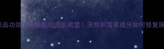 图片 雪玉草护肤品功效｜敏感肌痘痘肌救星！天然积雪草成分如何修复屏障？💧✨2