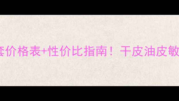 图片 雪肌精化妆品全套价格表+性价比指南！干皮油皮敏感肌都能闭眼入1