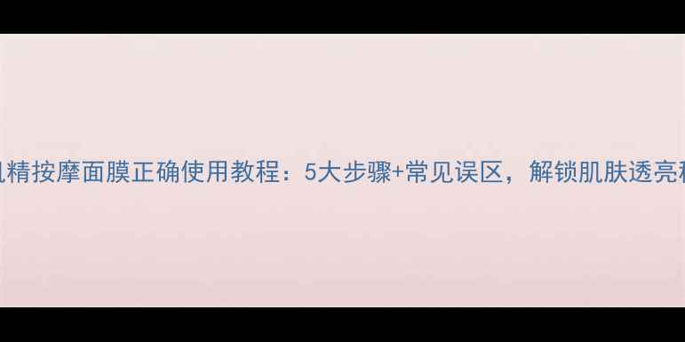 图片 雪肌精按摩面膜正确使用教程：5大步骤+常见误区，解锁肌肤透亮秘籍