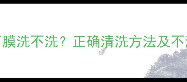 图片 雪肌精面膜洗不洗？正确清洗方法及不洗的利弊
