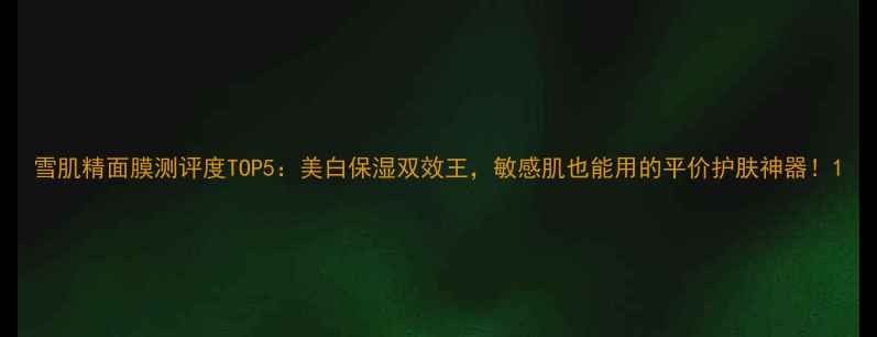 图片 雪肌精面膜测评度TOP5：美白保湿双效王，敏感肌也能用的平价护肤神器！1