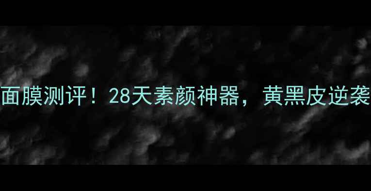 图片 雪花秀前男友面膜测评！28天素颜神器，黄黑皮逆袭秘籍大公开！