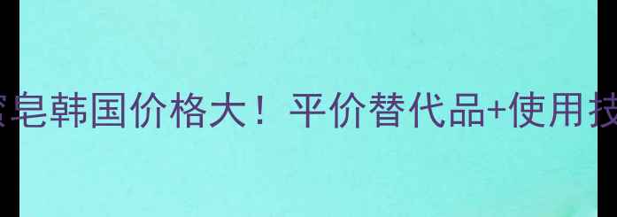 图片 雪花秀宫廷蜜皂韩国价格大！平价替代品+使用技巧全公开💄2