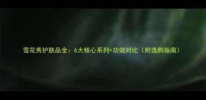 图片 雪花秀护肤品全：6大核心系列+功效对比（附选购指南）