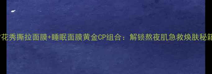 图片 雪花秀撕拉面膜+睡眠面膜黄金CP组合：解锁熬夜肌急救焕肤秘籍1