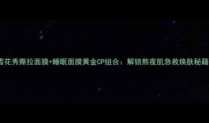 图片 雪花秀撕拉面膜+睡眠面膜黄金CP组合：解锁熬夜肌急救焕肤秘籍2