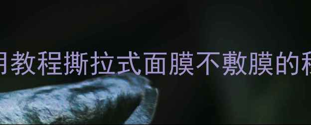 图片 雪花秀撕拉面膜使用教程撕拉式面膜不敷膜的秘密+正确搭配方法1