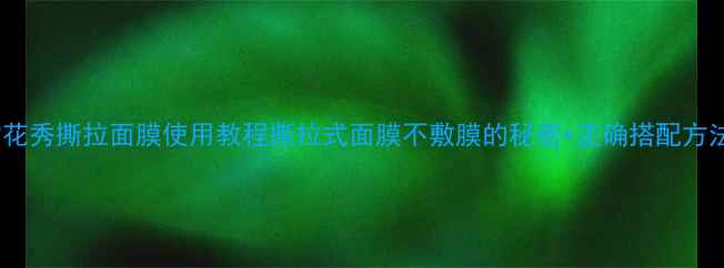 图片 雪花秀撕拉面膜使用教程撕拉式面膜不敷膜的秘密+正确搭配方法2