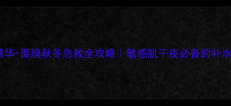 图片 雪花秀润燥精华+面膜秋冬急救全攻略｜敏感肌干皮必备的补水保湿黄金CP1