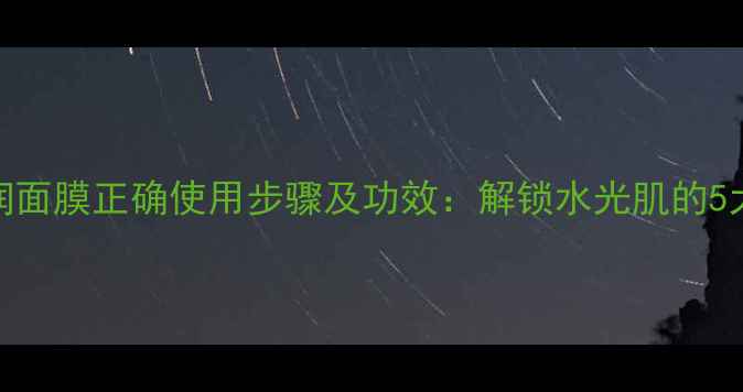 图片 雪花秀清润面膜正确使用步骤及功效：解锁水光肌的5大黄金法则