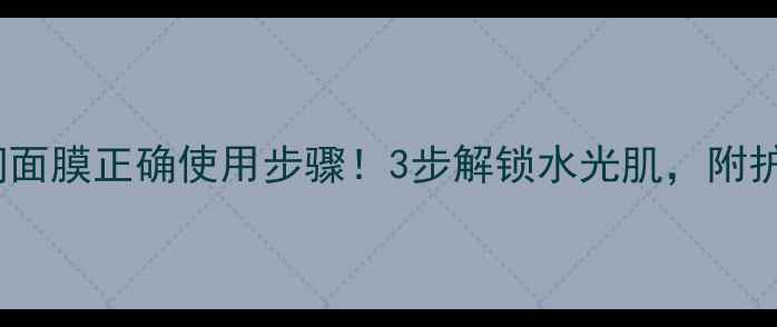 图片 雪花秀清润面膜正确使用步骤！3步解锁水光肌，附护肤全攻略1