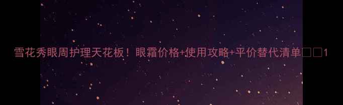 图片 雪花秀眼周护理天花板！眼霜价格+使用攻略+平价替代清单💰💄1