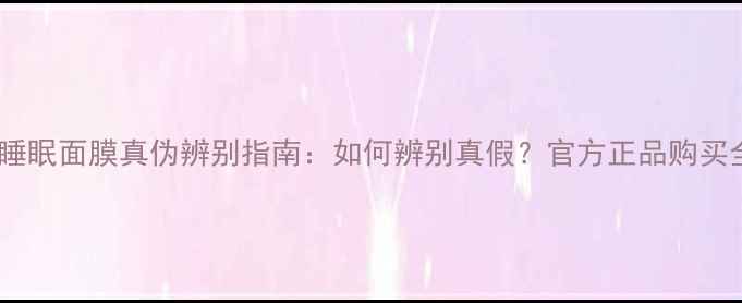 图片 雪花秀睡眠面膜真伪辨别指南：如何辨别真假？官方正品购买全攻略1
