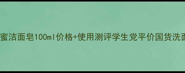 图片 雪花秀蜂蜜洁面皂100ml价格+使用测评学生党平价国货洗面奶推荐1
