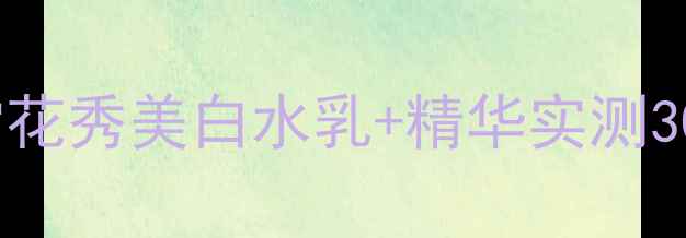 图片 雪莉变白记｜雪花秀美白水乳+精华实测30天对比图+成分