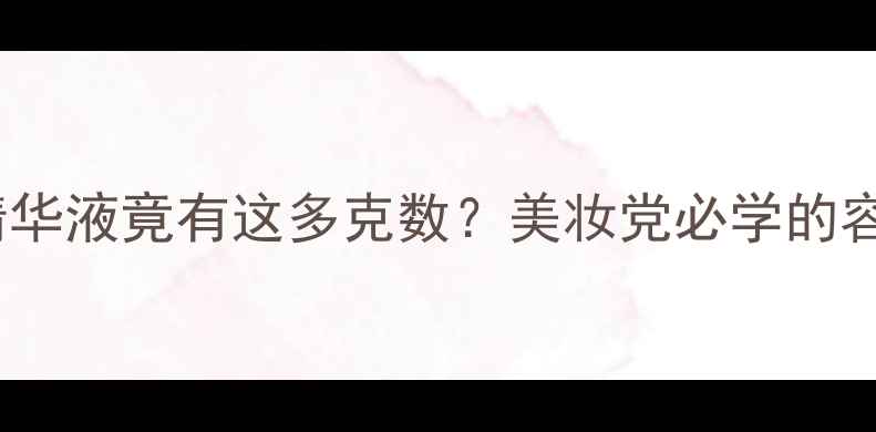 图片 震惊！6ml精华液竟有这多克数？美妆党必学的容量换算公式