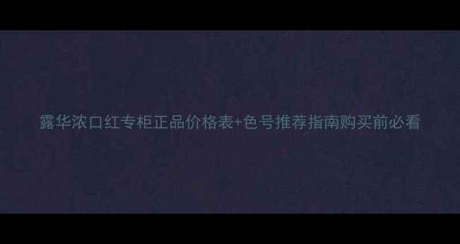 图片 露华浓口红专柜正品价格表+色号推荐指南购买前必看