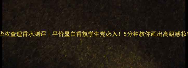 图片 露华浓查理香水测评｜平价显白香氛学生党必入！5分钟教你画出高级感妆容1