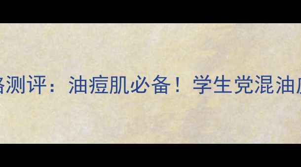 图片 露得清抗痘粉底液价格测评：油痘肌必备！学生党混油皮亲测显白不闷痘攻略