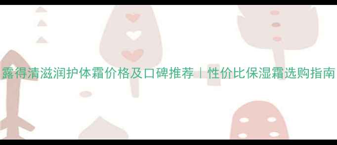 图片 露得清滋润护体霜价格及口碑推荐｜性价比保湿霜选购指南