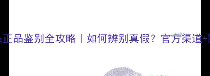 图片 露皙兰护肤品正品鉴别全攻略｜如何辨别真假？官方渠道+防伪查询教程