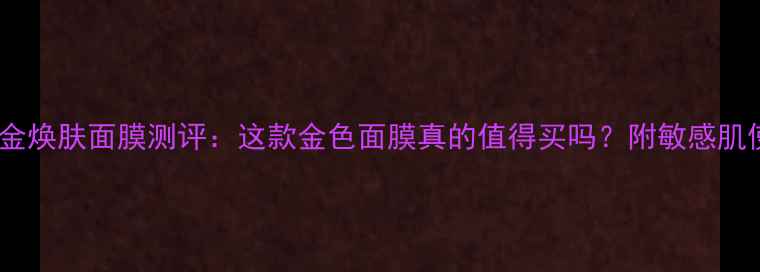 图片 露露伦黄金焕肤面膜测评：这款金色面膜真的值得买吗？附敏感肌使用体验1