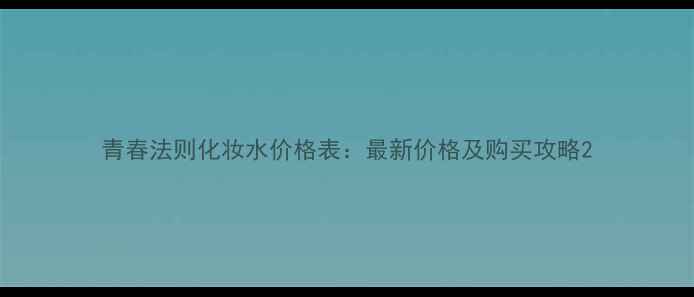 图片 青春法则化妆水价格表：最新价格及购买攻略2