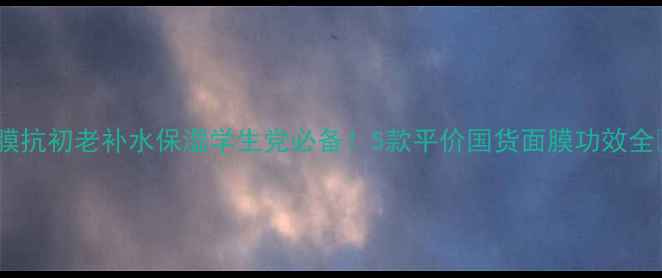 图片 青春面膜抗初老补水保湿学生党必备！5款平价国货面膜功效全💆♀️2