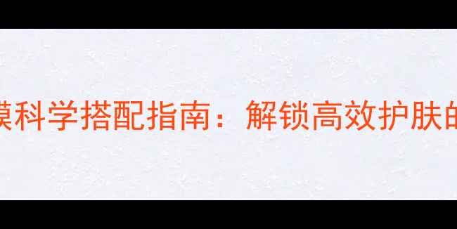 图片 面膜与泥膜科学搭配指南：解锁高效护肤的黄金组合